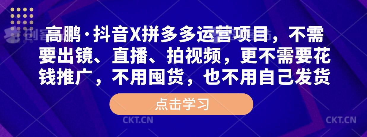 高鹏·抖音X拼多多运营项目，不需要出镜、直播、拍视频，不需要花钱推广，不用囤货，不用自己发货-网赚项目众筹网