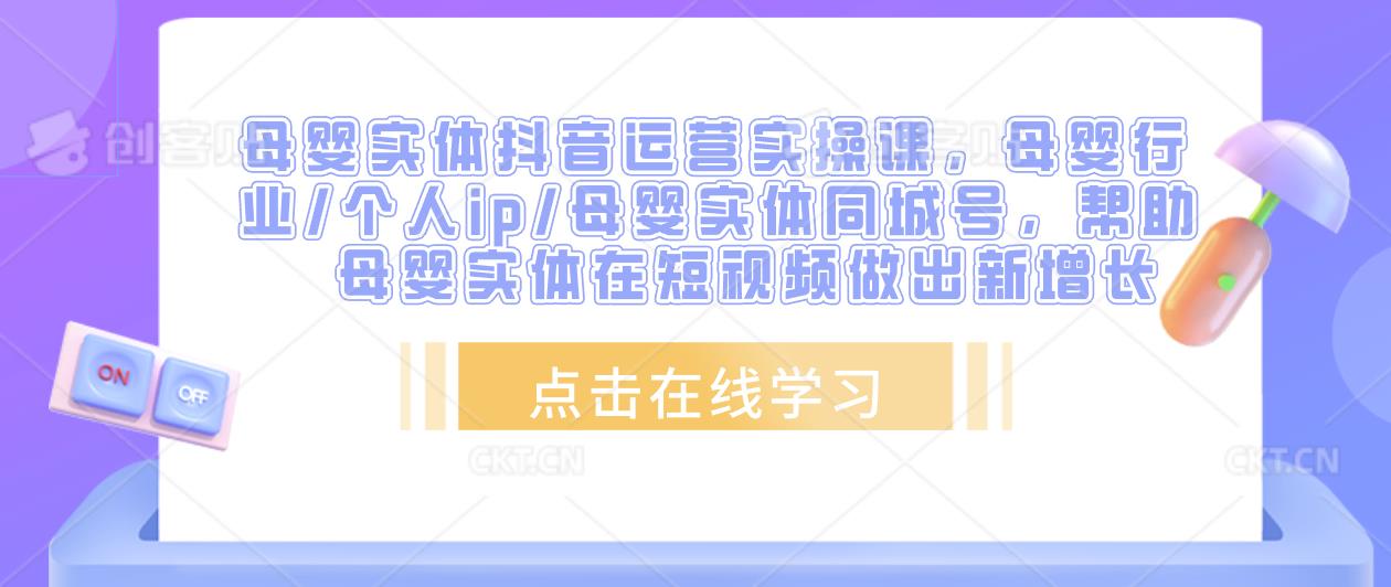 母婴实体抖音运营实操课，母婴行业/个人ip/母婴实体同城号，帮助母婴实体在短视频做出新增长-网赚项目众筹网