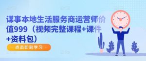 谋事本地生活服务商运营师价值999(视频完整课程+课件+资料包)-网赚项目众筹网