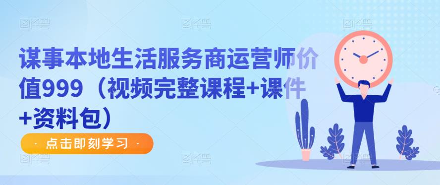 谋事本地生活服务商运营师价值999（视频完整课程+课件+资料包）-网赚项目众筹网
