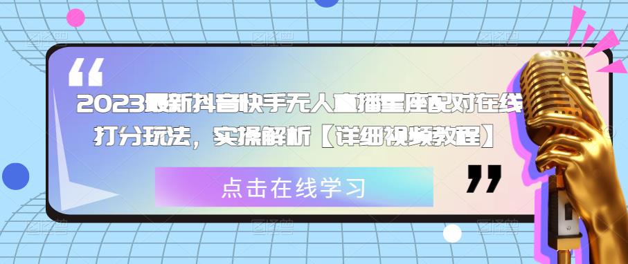 2023最新抖音快手无人直播星座配对在线打分玩法，实操解析【详细视频教程】-网赚项目众筹网