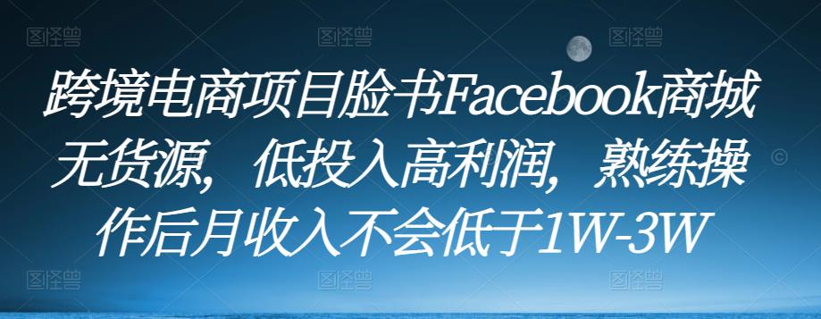 跨境电商项目脸书Facebook商城无货源，低投入高利润，熟练操作后月收入不会低于1W-3W-网赚项目众筹网