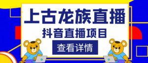外面收费1980的抖音上古龙族直播项目,可虚拟人直播,抖音报白,实时互动直播-网赚项目众筹网