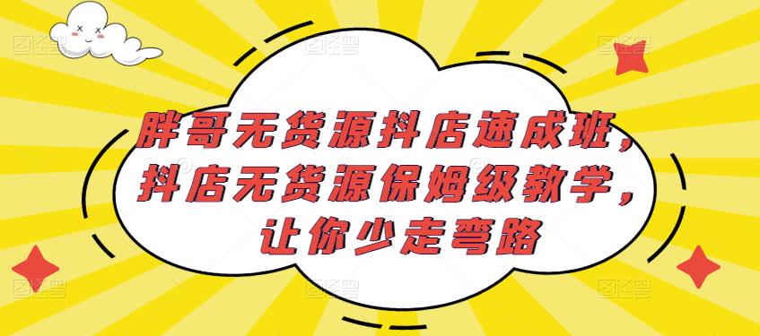胖哥无货源抖店速成班，抖店无货源保姆级教学，让你少走弯路-网赚项目众筹网