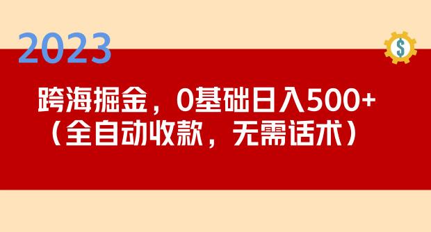2023跨海掘金长期项目，小白也能日入500+全自动收款无需话术-网赚项目众筹网