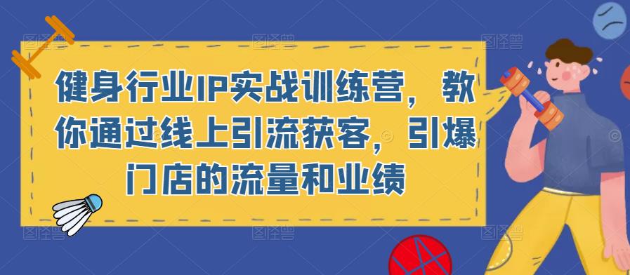 健身行业IP实战训练营，教你通过线上引流获客，引爆门店的流量和业绩-网赚项目众筹网