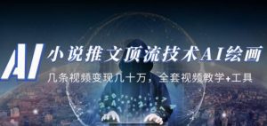 小说推文·顶流技术AI绘画教学:几条视频变现几十万,全套视频教学+工具-网赚项目众筹网