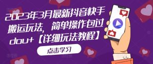 2023年3月最新抖音快手搬运玩法,简单操作包过dou+【详细玩法教程】-网赚项目众筹网