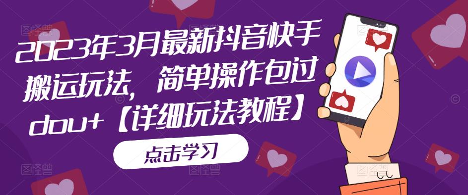 2023年3月最新抖音快手搬运玩法，简单操作包过dou+【详细玩法教程】-网赚项目众筹网