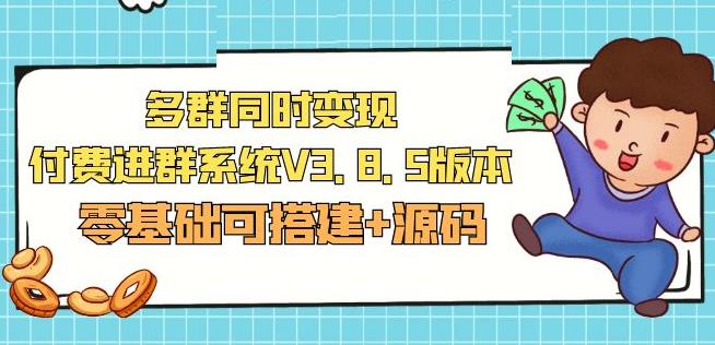 市面卖1288的最新多群同时变现付费进群系统V3.8.5版本(零基础可搭建+源码)-网赚项目众筹网