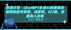 热狐计划·ChatGPT生成Ai绘画做短视频壁纸号变现,纯原创,0门槛,无需真人出镜-网赚项目众筹网