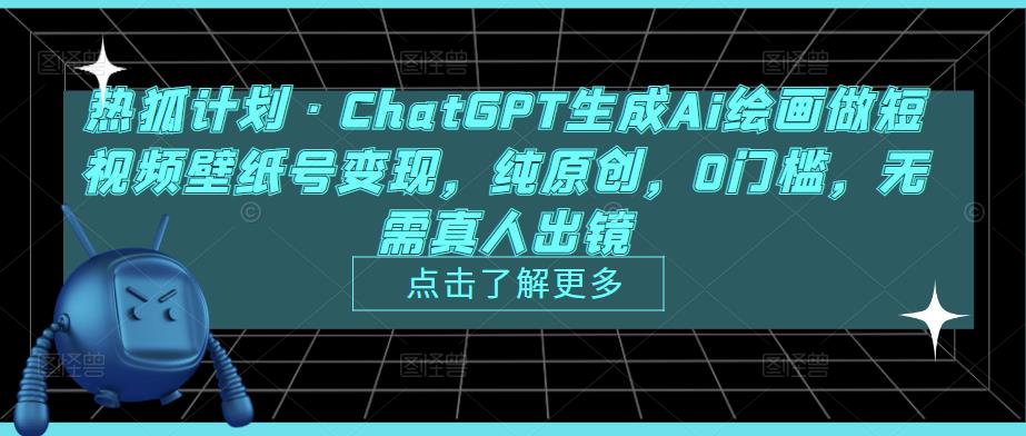 热狐计划·ChatGPT生成Ai绘画做短视频壁纸号变现，纯原创，0门槛，无需真人出镜-网赚项目众筹网