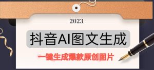 抖音AI原创图文项目,一键根据关键字生成原创图片,有手就可以做,每天10分钟,日赚500+-网赚项目众筹网