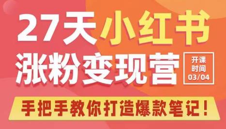 27天小红书涨粉变现营第6期，手把手教你打造爆款笔记（3月新课）-网赚项目众筹网