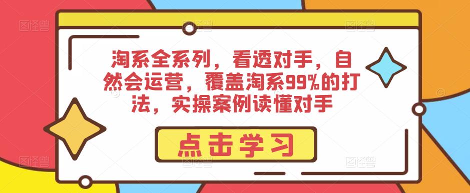 淘系全系列，看透对手，自然会运营，覆盖淘系99%的打法，实操案例读懂对手-网赚项目众筹网