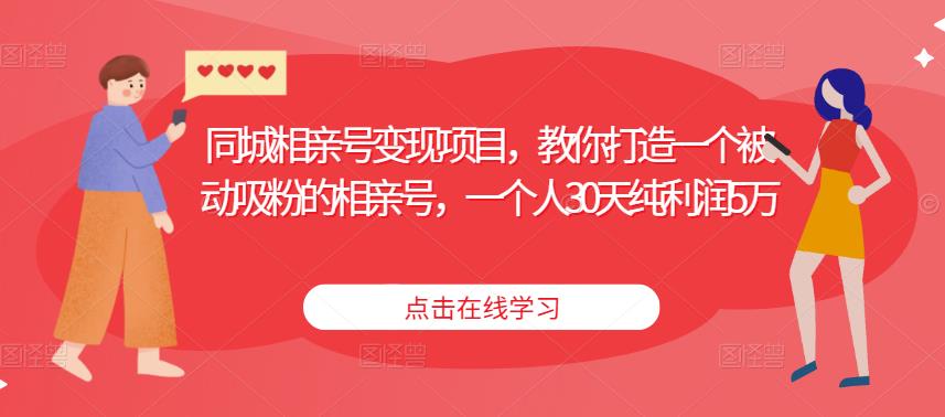 同城相亲号变现项目，教你打造一个被动吸粉的相亲号，一个人30天纯利润5万-网赚项目众筹网