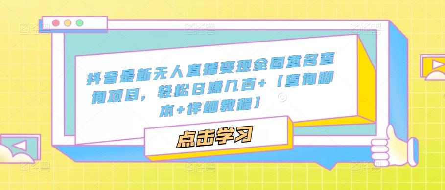 抖音最新无人直播变现全国重名查询项目，轻松日赚几百+【查询脚本+详细教程】-网赚项目众筹网