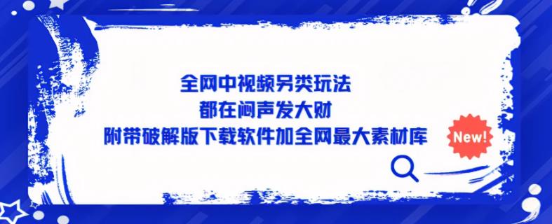 全网中视频另类玩法，都在闷声发大财，附带破解版下载软件加全网最大素材库-网赚项目众筹网