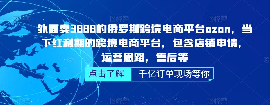 外面卖3888的俄罗斯跨境电商平台ozon运营，当下红利期的跨境电商平台，包含店铺申请，运营思路，售后等-网赚项目众筹网