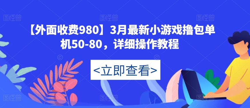 【外面收费980】3月最新小游戏撸包单机50-80，详细操作教程-网赚项目众筹网
