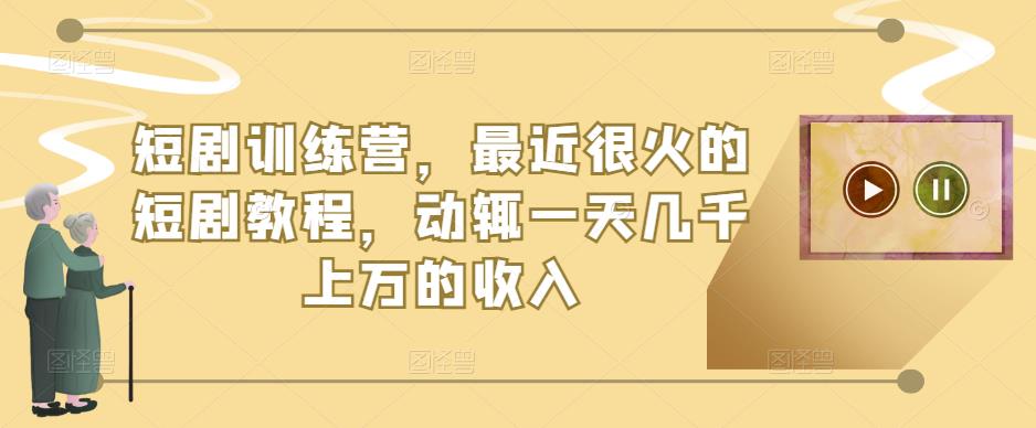 短剧训练营，最近很火的短剧教程，动辄一天几千上万的收入-网赚项目众筹网