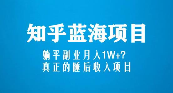 知乎蓝海玩法，躺平副业月入1W+，真正的睡后收入项目（6节视频课）-网赚项目众筹网