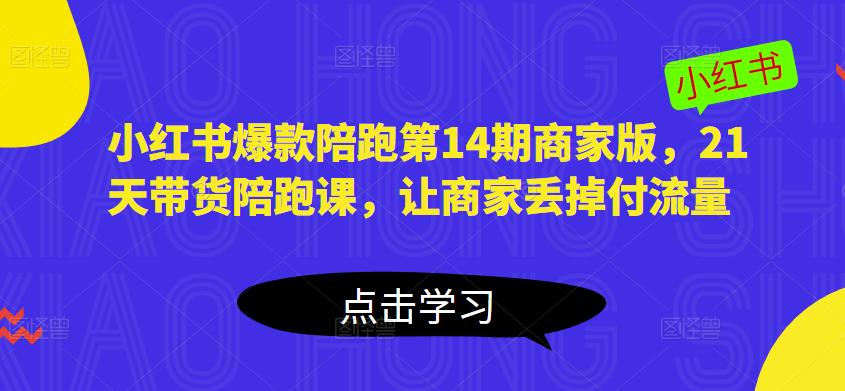 小红书爆款陪跑第14期商家版，21天带货陪跑课，让商家丢掉付流量-网赚项目众筹网