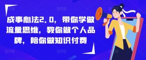 成事心法2.0,带你学做流量思维,教你做个人品牌,陪你做知识付费-网赚项目众筹网
