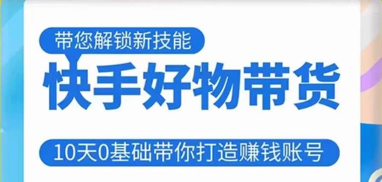 快手好物带货课程，10天0基础带你打造赚钱的快手账号，不需要粉丝，不直播，不投资，不囤货，不售后-网赚项目众筹网