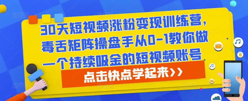 30天短视频涨粉变现训练营，毒舌矩阵操盘手从0-1教你做一个持续吸金的短视频账号-网赚项目众筹网