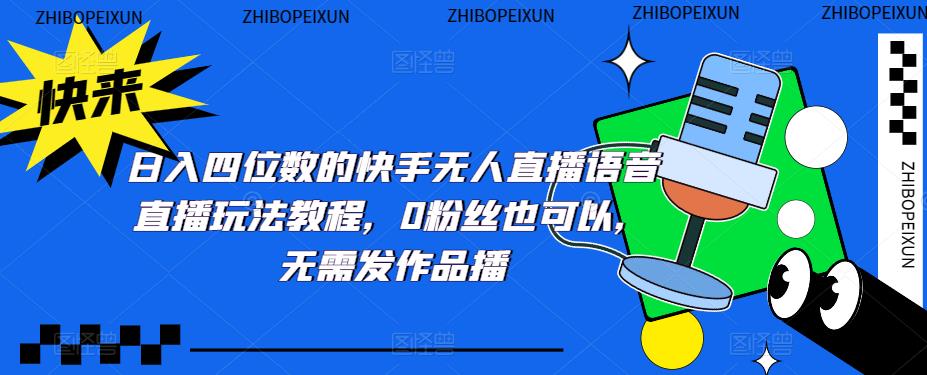 日入四位数的快手无人直播语音直播玩法教程，0粉丝也可以，无需发作品-网赚项目众筹网