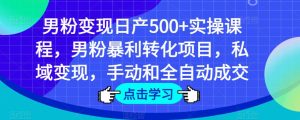 男粉变现日产500+实操课程,男粉暴利转化项目,私域变现,手动和全自动成交-网赚项目众筹网