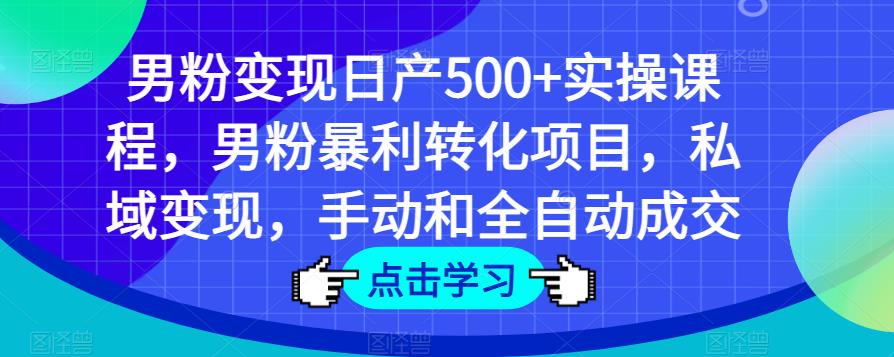 男粉变现日产500+实操课程，男粉暴利转化项目，私域变现，手动和全自动成交-网赚项目众筹网