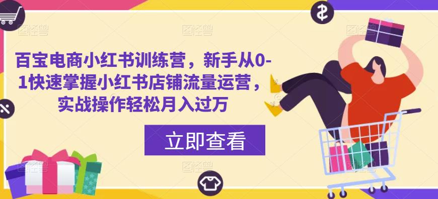 百宝电商小红书训练营，新手从0-1快速掌握小红书店铺流量运营，实战操作轻松月入过万-网赚项目众筹网