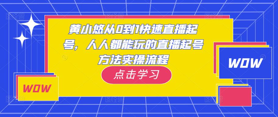 黄小悠从0到1快速直播起号，人人都能玩的直播起号方法实操流程-网赚项目众筹网