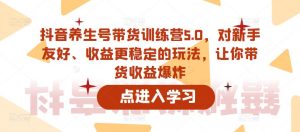 抖音养生号带货训练营5.0,对新手友好、收益更稳定的玩法,让你带货收益爆炸-网赚项目众筹网