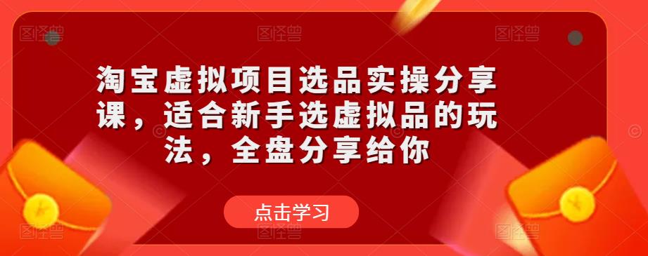 淘宝虚拟项目选品实操分享课，适合新手选虚拟品的玩法，全盘分享给你-网赚项目众筹网