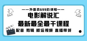 外面卖699的电影解说汇最新最全最干课程:电影配音剪辑搬运视频直播带货-网赚项目众筹网