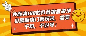 外面卖188的抖音撸音浪项目最新撸门票玩法,需要千粉,不封号!-网赚项目众筹网