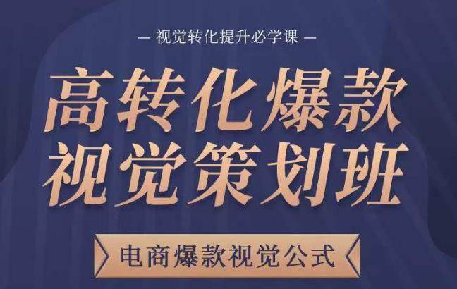 高转化爆款视觉策划班，电商爆款视觉公式，视觉转化提升必学课-网赚项目众筹网