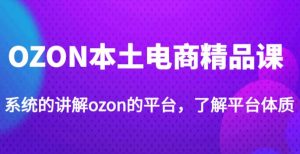 老迟·OZON本土电商精品课,系统的讲解ozon的平台,学完可独自运营ozon的店铺-网赚项目众筹网