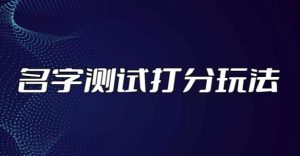 最新抖音爆火的名字测试打分无人直播项目,轻松日赚几百+【打分脚本+详细教程】-网赚项目众筹网