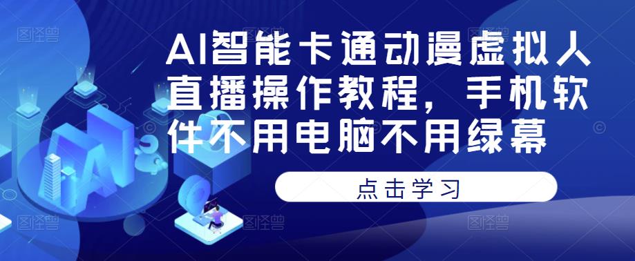 AI智能卡通动漫虚拟人直播操作教程，手机软件不用电脑不用绿幕-网赚项目众筹网