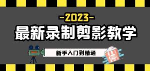 2023最新录制剪影教学课程:新手入门到精通,做短视频运营必看!-网赚项目众筹网