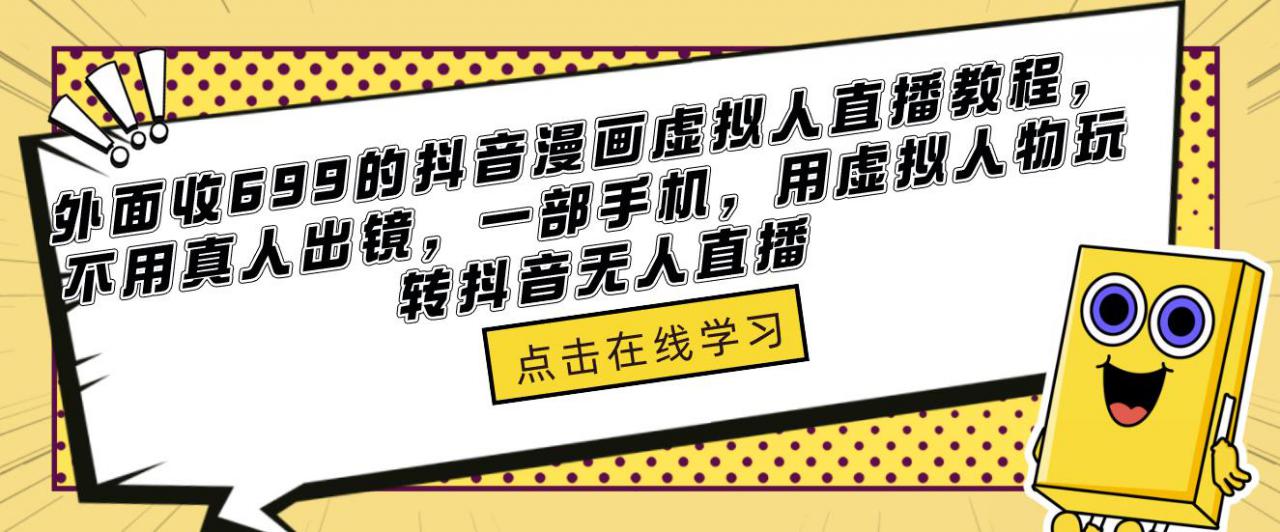 外面收699的抖音漫画虚拟人直播教程，不用真人出镜，一部手机，用虚拟人物玩转抖音无人直播-网赚项目众筹网