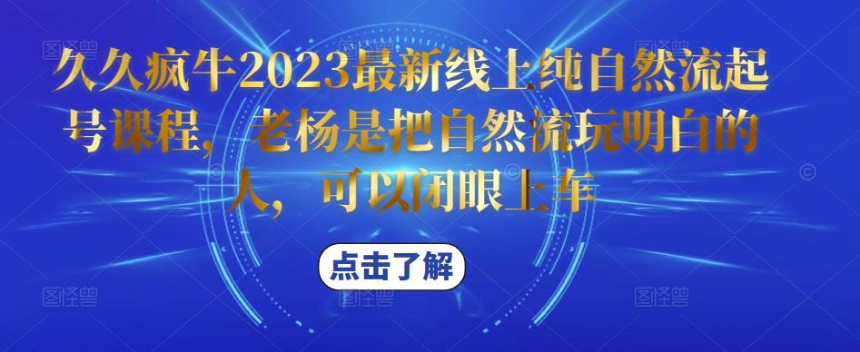 久久疯牛2023最新线上纯自然流起号课程，老杨是把自然流玩明白的人，可以闭眼上车-网赚项目众筹网