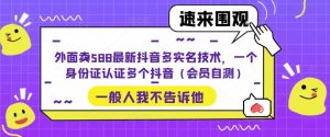 外面卖588最新抖音多实名技术,一个身份证认证多个抖音(会员自测)-网赚项目众筹网