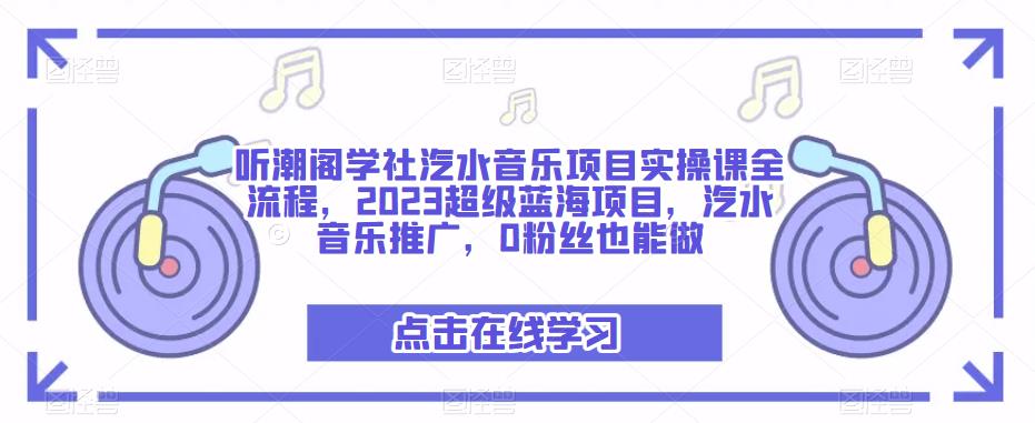 听潮阁学社汽水音乐项目实操课全流程，2023超级蓝海项目，汽水音乐推广，0粉丝也能做-网赚项目众筹网
