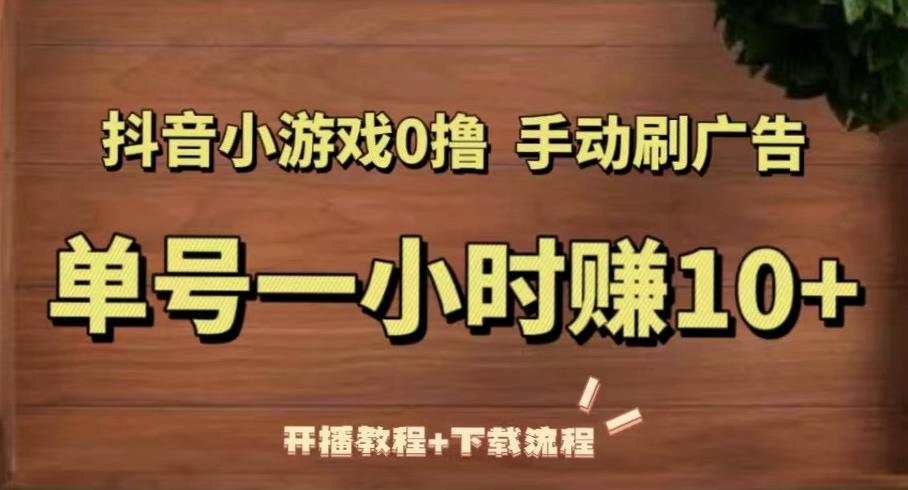抖音小游戏0撸手动刷广告，单号一小时赚10+（开播教程+下载流程）-网赚项目众筹网