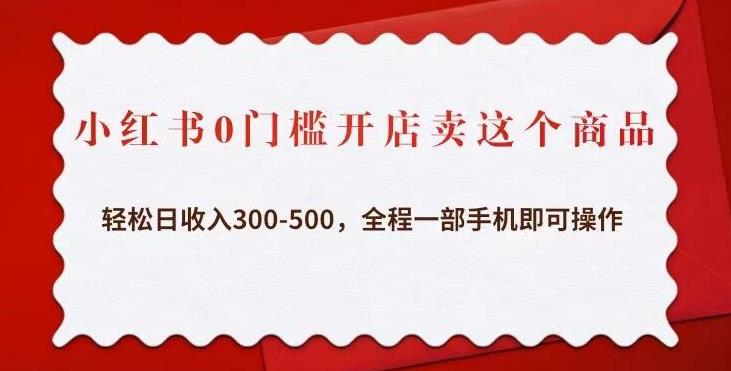 小红书0门槛开店卖这个商品，轻松日收入300-500，全程一部手机即可操作-网赚项目众筹网